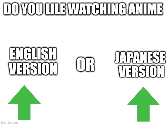 Japanese for me | DO YOU LILE WATCHING ANIME; ENGLISH VERSION; OR; JAPANESE  VERSION | image tagged in blank white template,wich one | made w/ Imgflip meme maker