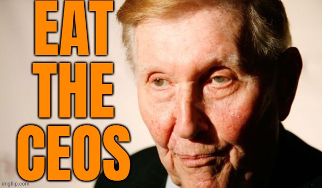 Eat The CEOs | EAT
THE
CEOS | image tagged in sumner redstone ceo of viacom,ceo,capitalist and communist,capitalism,inequality,income inequality | made w/ Imgflip meme maker