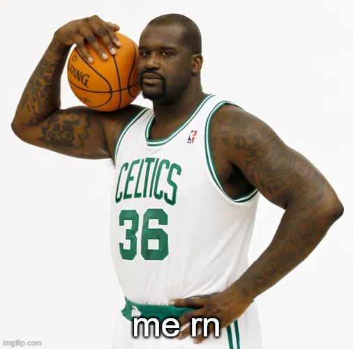 Celtics Shaq | me rn | image tagged in celtics shaq | made w/ Imgflip meme maker