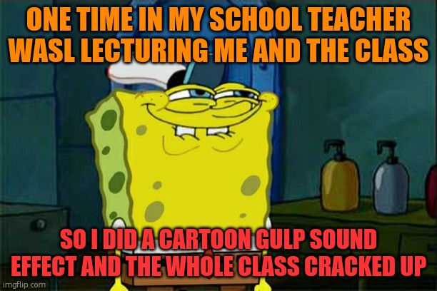 its a true story | ONE TIME IN MY SCHOOL TEACHER WASL LECTURING ME AND THE CLASS; SO I DID A CARTOON GULP SOUND EFFECT AND THE WHOLE CLASS CRACKED UP | image tagged in memes,don't you squidward,fun stream posting | made w/ Imgflip meme maker