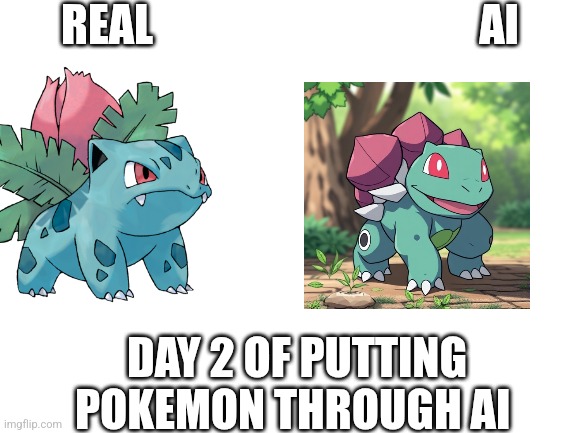 Blank White Template | REAL                                     AI; DAY 2 OF PUTTING POKEMON THROUGH AI | image tagged in blank white template | made w/ Imgflip meme maker