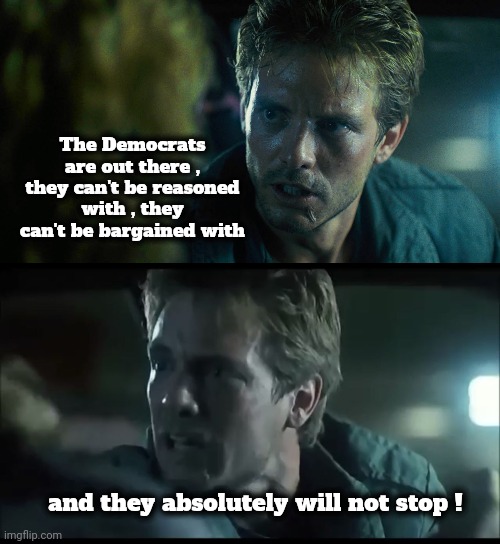 A Shadow Government and a Congressional Challenge of the election | The Democrats are out there , they can't be reasoned with , they can't be bargained with; and they absolutely will not stop ! | image tagged in kyle reese terminator,democrats,democratting,sucking horribly,what they do,all they do | made w/ Imgflip meme maker