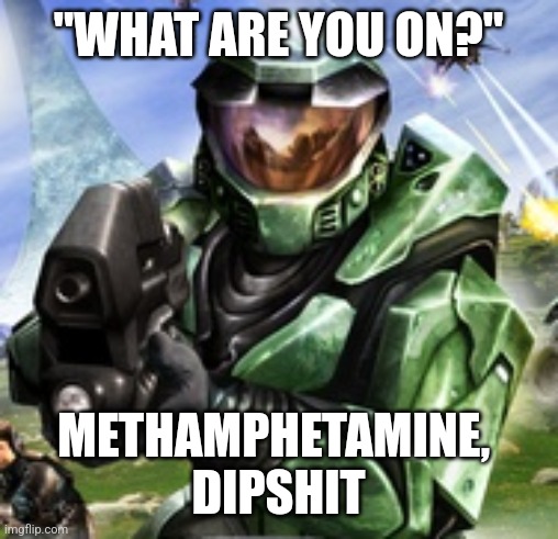 "WHAT ARE YOU ON?"; METHAMPHETAMINE, 
DIPSHIT | made w/ Imgflip meme maker