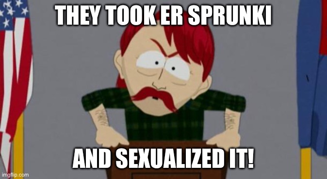 They took our jobs stance (South Park) | THEY TOOK ER SPRUNKI AND SEXUALIZED IT! | image tagged in they took our jobs stance south park | made w/ Imgflip meme maker