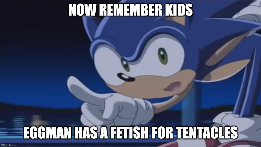 Kids, Don't - Sonic X | NOW REMEMBER KIDS; EGGMAN HAS A FETISH FOR TENTACLES | image tagged in kids don't - sonic x | made w/ Imgflip meme maker