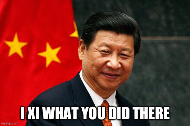 Xi Jinping | I XI WHAT YOU DID THERE | image tagged in xi jinping | made w/ Imgflip meme maker