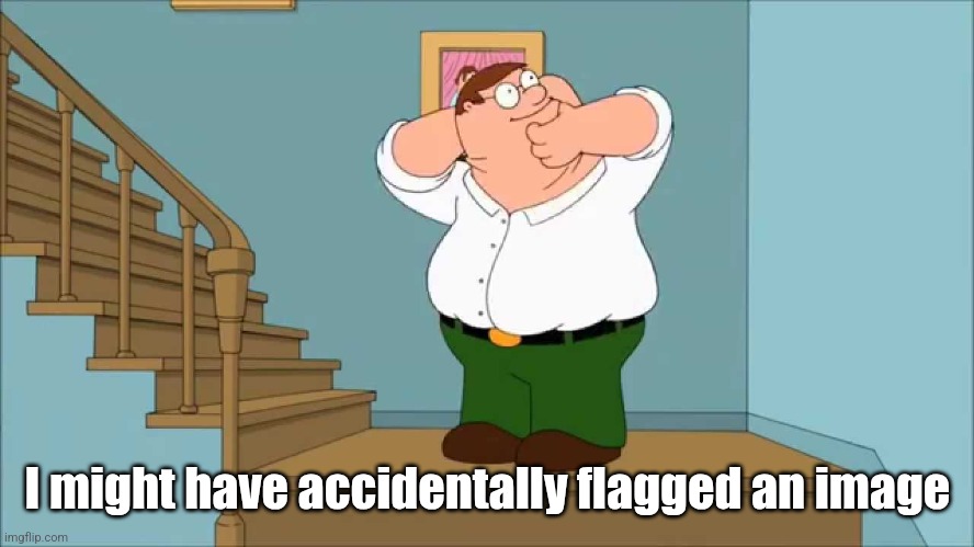 Peter snaps his neck | I might have accidentally flagged an image | image tagged in peter snaps his neck | made w/ Imgflip meme maker