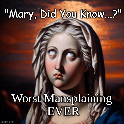 Worst Mansplaining | "Mary, Did You Know...?"; Worst Mansplaining 
EVER | image tagged in mary,mansplaining,mary did you know | made w/ Imgflip meme maker