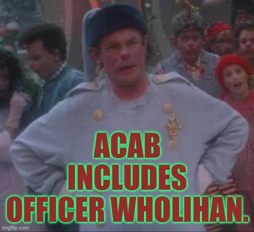 ACAB includes Officer Wholihan. | ACAB INCLUDES OFFICER WHOLIHAN. | image tagged in grinch,the grinch,dr seuss,christmas,xmas | made w/ Imgflip meme maker