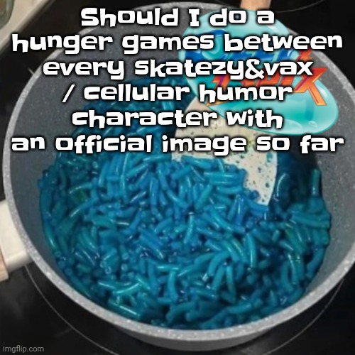 Ozzy & cheese | Should I do a hunger games between every skatezy&vax / cellular humor character with an official image so far | image tagged in ozzy cheese | made w/ Imgflip meme maker