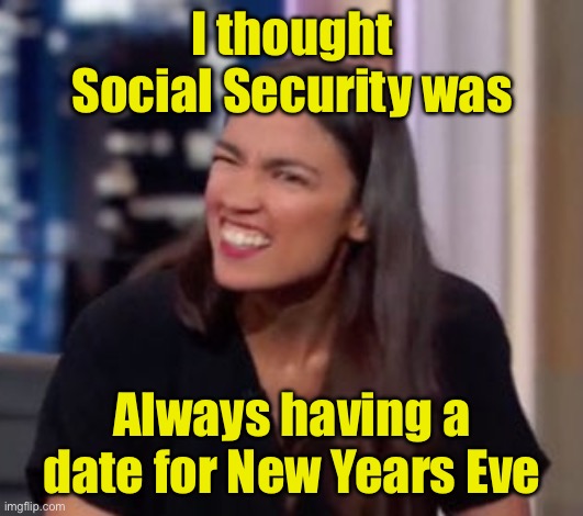 Why AOC is so concerned about Social Security | I thought Social Security was; Always having a date for New Years Eve | image tagged in aoc_confused,social security,new years | made w/ Imgflip meme maker