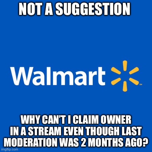 Walmart Life | NOT A SUGGESTION; WHY CAN’T I CLAIM OWNER IN A STREAM EVEN THOUGH LAST MODERATION WAS 2 MONTHS AGO? | image tagged in walmart life | made w/ Imgflip meme maker