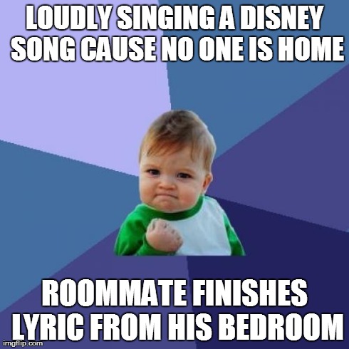 Success Kid Meme | LOUDLY SINGING A DISNEY SONG CAUSE NO ONE IS HOME ROOMMATE FINISHES LYRIC FROM HIS BEDROOM | image tagged in memes,success kid,AdviceAnimals | made w/ Imgflip meme maker