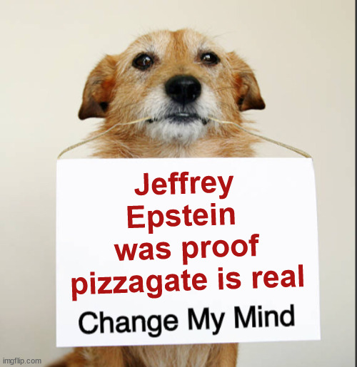 Change my mind | Jeffrey Epstein 
was proof pizzagate is real | image tagged in change my mind dog,jeffrey epstein,proof | made w/ Imgflip meme maker