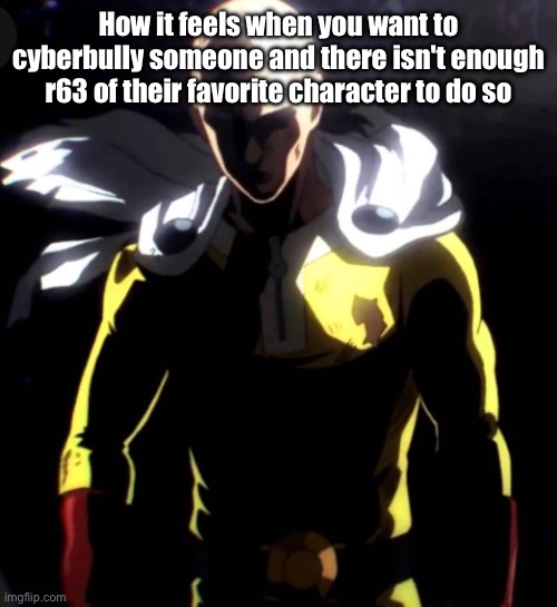 Sad Saitama | How it feels when you want to cyberbully someone and there isn't enough r63 of their favorite character to do so | image tagged in sad saitama | made w/ Imgflip meme maker