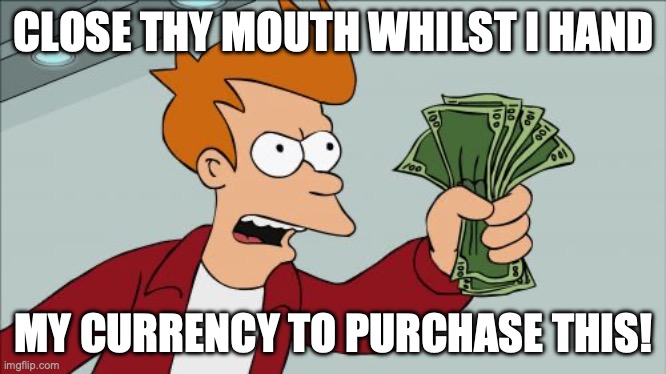 Shut Up And Take My Money Fry Meme | CLOSE THY MOUTH WHILST I HAND MY CURRENCY TO PURCHASE THIS! | image tagged in memes,shut up and take my money fry | made w/ Imgflip meme maker