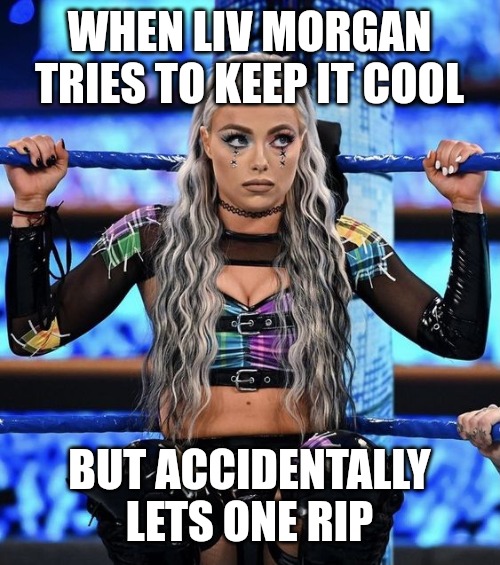 Liv Morgan | WHEN LIV MORGAN TRIES TO KEEP IT COOL; BUT ACCIDENTALLY LETS ONE RIP | image tagged in liv morgan | made w/ Imgflip meme maker