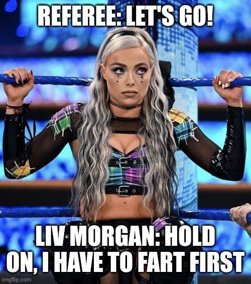 Liv Morgan | REFEREE: LET'S GO! LIV MORGAN: HOLD ON, I HAVE TO FART FIRST | image tagged in liv morgan | made w/ Imgflip meme maker