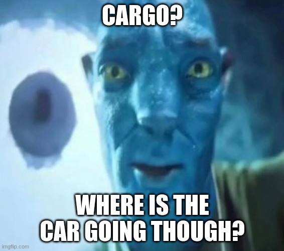 cargo | CARGO? WHERE IS THE CAR GOING THOUGH? | image tagged in avatar guy | made w/ Imgflip meme maker