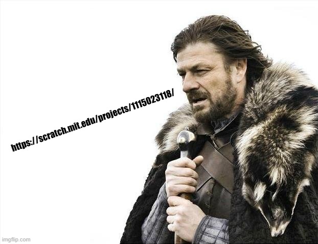 Brace Yourselves X is Coming | https://scratch.mit.edu/projects/1115023118/ | image tagged in memes,brace yourselves x is coming | made w/ Imgflip meme maker