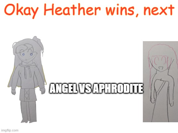 (god my old drawings were awful) | Okay Heather wins, next; ANGEL VS APHRODITE | image tagged in blank white template | made w/ Imgflip meme maker