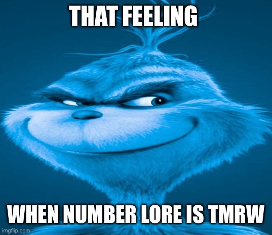 I’m bored so meme | THAT FEELING; WHEN NUMBER LORE IS TMRW | image tagged in blue grinch | made w/ Imgflip meme maker