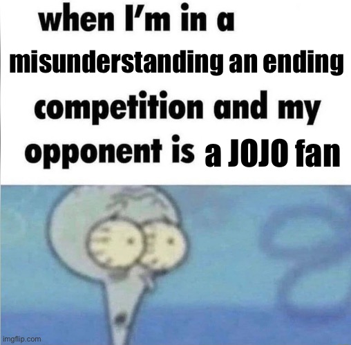 . | misunderstanding an ending; a JOJO fan | image tagged in whe i'm in a competition and my opponent is | made w/ Imgflip meme maker