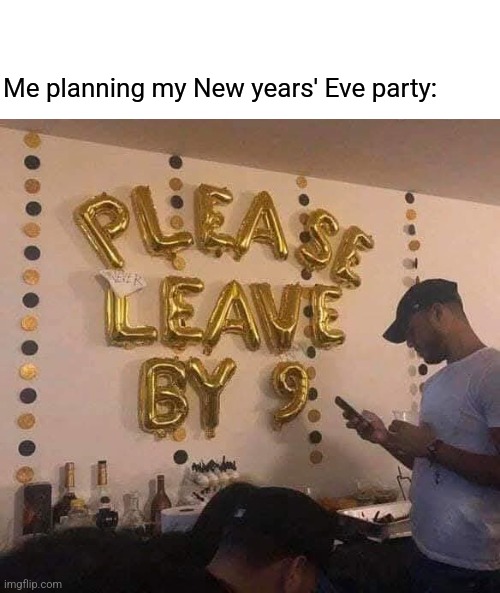 Asleep by 10 | Me planning my New years' Eve party: | image tagged in new years eve,party,nine o'clock,get out,happy new year | made w/ Imgflip meme maker