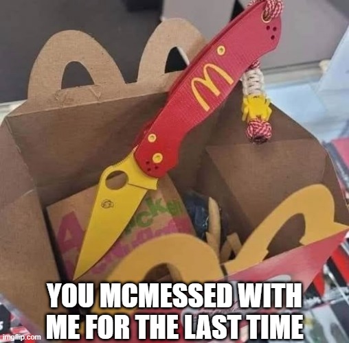 Happy Meal Toy | YOU MCMESSED WITH ME FOR THE LAST TIME | image tagged in dark humor | made w/ Imgflip meme maker