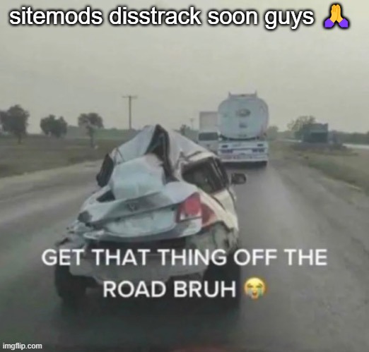 i think it's broken | sitemods disstrack soon guys 🙏 | image tagged in i think it's broken | made w/ Imgflip meme maker