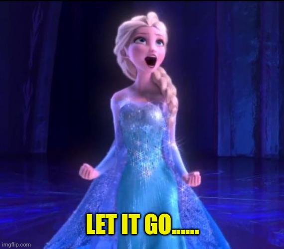 Let it go | LET IT GO...... | image tagged in let it go | made w/ Imgflip meme maker