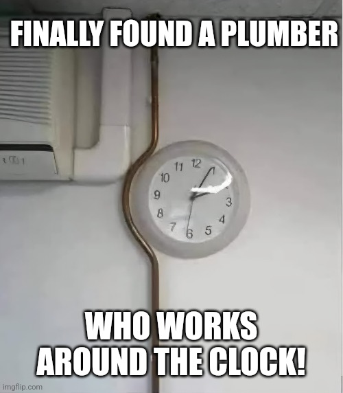 Even the crack of Dawn | FINALLY FOUND A PLUMBER; WHO WORKS AROUND THE CLOCK! | image tagged in plumber,cracks,around the clock,working,eyeroll | made w/ Imgflip meme maker