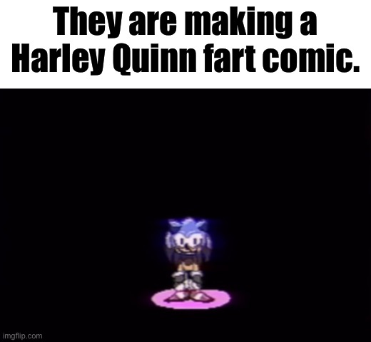 needlemouse stare | They are making a Harley Quinn fart comic. | image tagged in needlemouse stare | made w/ Imgflip meme maker