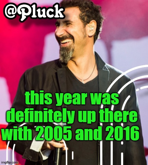 Pluck’s official announcement | this year was definitely up there with 2005 and 2016 | image tagged in pluck s official announcement | made w/ Imgflip meme maker