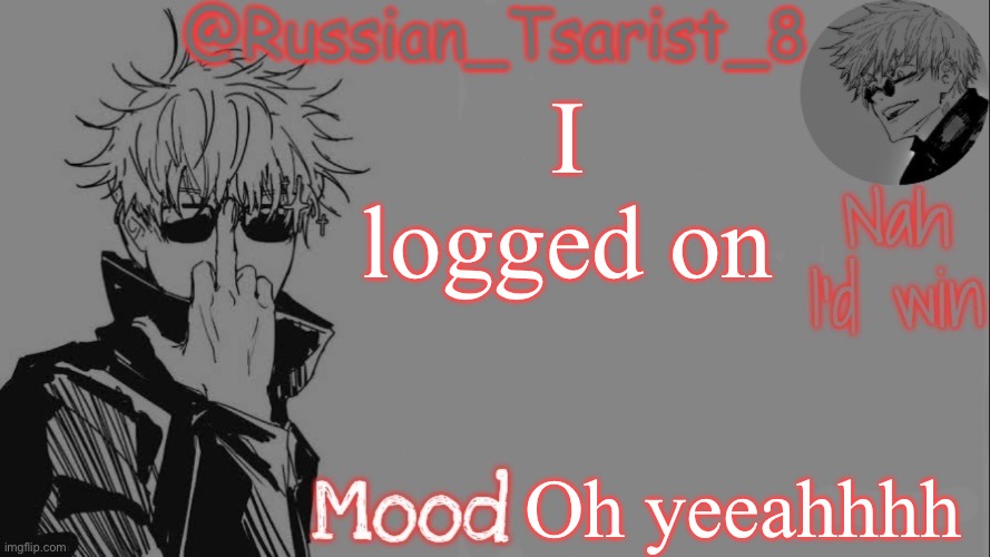 Russian_Tsarist_8 announcement temp (Thanks, Gojo-Satoru) | I logged on Oh yeeahhhh | image tagged in russian_tsarist_8 announcement temp thanks gojo-satoru | made w/ Imgflip meme maker