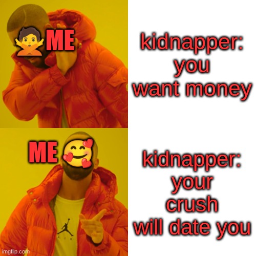 kidnapper | kidnapper: you want money; 🙅ME; kidnapper: your crush will date you; ME 🥰 | image tagged in memes,drake hotline bling | made w/ Imgflip meme maker