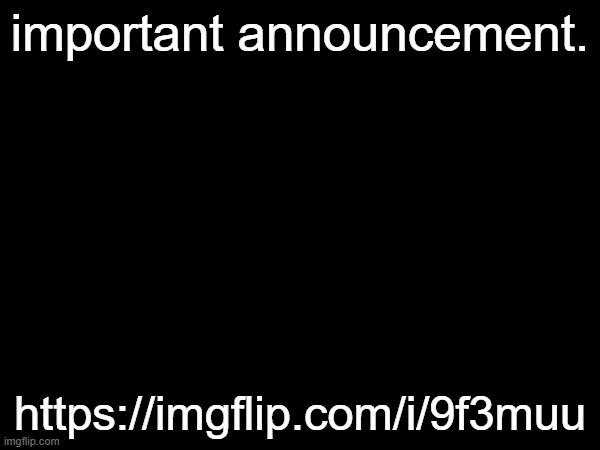 important announcement. https://imgflip.com/i/9f3muu | made w/ Imgflip meme maker