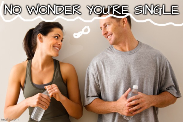 Man and woman | NO WONDER YOU'RE SINGLE | image tagged in man and woman | made w/ Imgflip meme maker