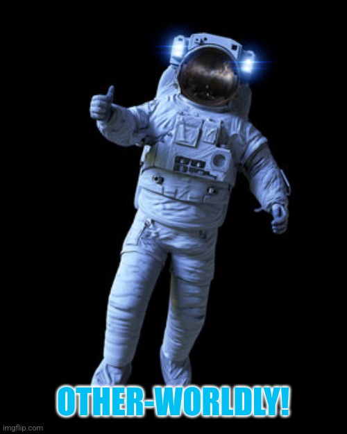 Astronaut thumbs-up | OTHER-WORLDLY! | image tagged in astronaut thumbs-up | made w/ Imgflip meme maker