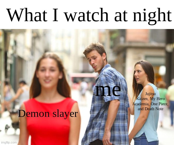 Distracted Boyfriend | What I watch at night; me; Jujitsu Kaizen, My Hero Academia, One Piece, and Death Note; Demon slayer | image tagged in memes,distracted boyfriend | made w/ Imgflip meme maker