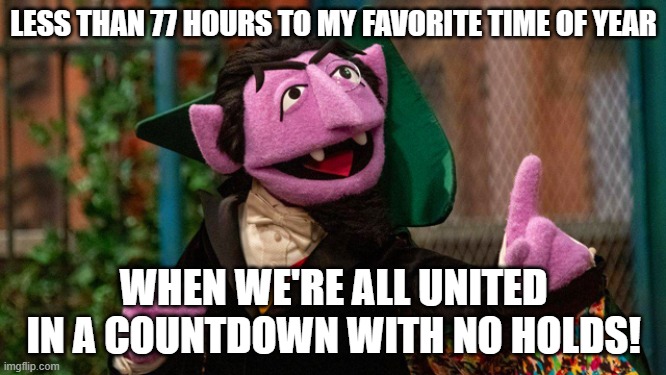 Count Von Count's Favorite Holiday | LESS THAN 77 HOURS TO MY FAVORITE TIME OF YEAR; WHEN WE'RE ALL UNITED IN A COUNTDOWN WITH NO HOLDS! | image tagged in count von count,sesame street,muppet,new years eve,countdown,holiday | made w/ Imgflip meme maker