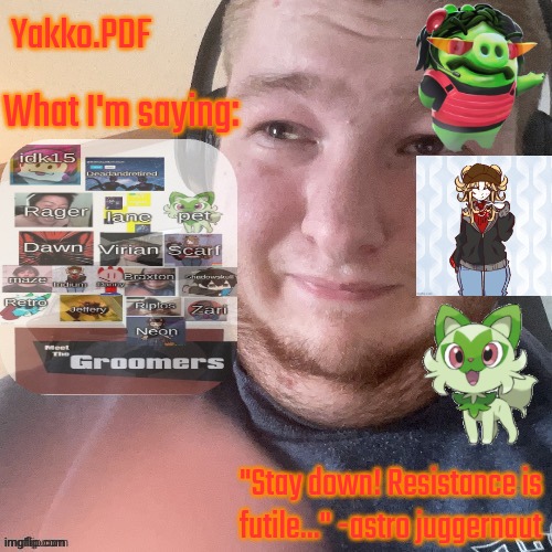 BraxtonCummings Face Reveal | Yakko.PDF What I'm saying: "Stay down! Resistance is futile..." -astro juggernaut | image tagged in braxtoncummings face reveal | made w/ Imgflip meme maker