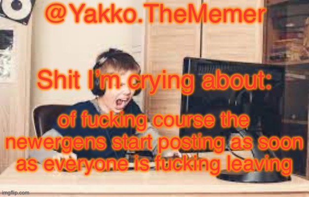 Yakko.The.Memer Announcement Template (made by Silver) | of fucking course the newergens start posting as soon as everyone is fucking leaving | image tagged in yakko the memer announcement template made by silver | made w/ Imgflip meme maker