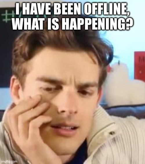 MatPat contemplating life | I HAVE BEEN OFFLINE, WHAT IS HAPPENING? | image tagged in matpat contemplating life | made w/ Imgflip meme maker