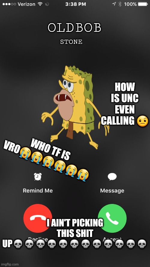 is calling you | OLDBOB; STONE; HOW IS UNC EVEN CALLING 🤨; WHO TF IS VRO😭😭😭😭😭😭; I AIN'T PICKING THIS SHIT UP💀💀💀💀💀💀💀💀💀💀💀💀 | image tagged in is calling you | made w/ Imgflip meme maker