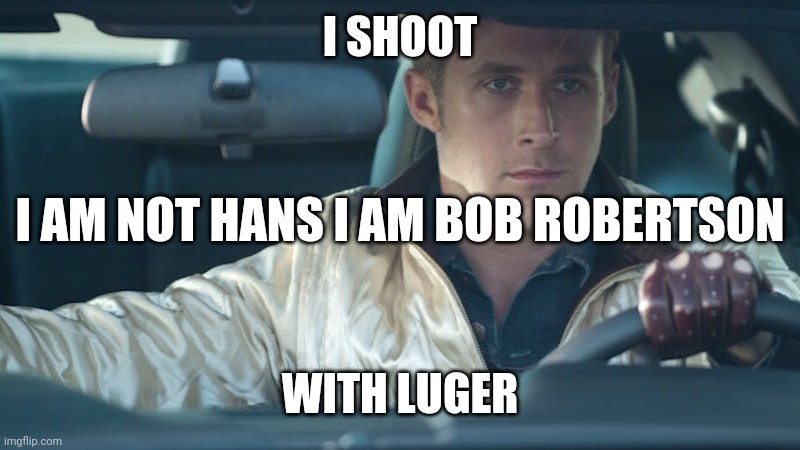 Ryan Gosling | I SHOOT; I AM NOT HANS I AM BOB ROBERTSON; WITH LUGER | image tagged in ryan gosling | made w/ Imgflip meme maker