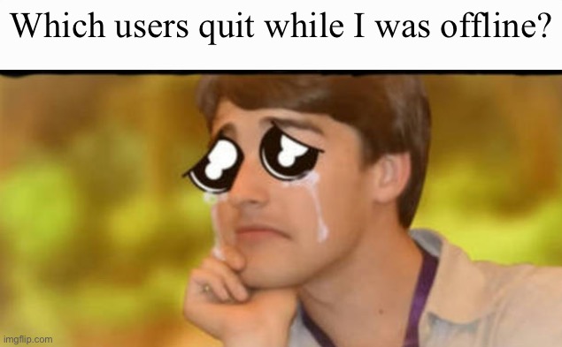 I am slow | Which users quit while I was offline? | image tagged in sad matpat | made w/ Imgflip meme maker