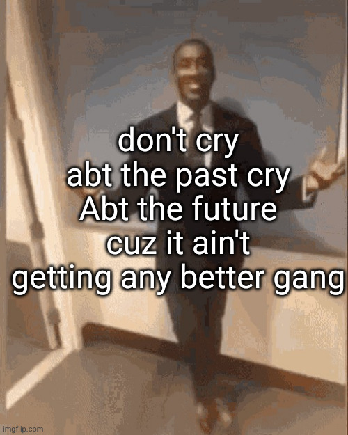 fax my brotha | don't cry abt the past cry Abt the future cuz it ain't getting any better gang | image tagged in smiling black guy in suit,sad,guy in suit,funny,past,future | made w/ Imgflip meme maker