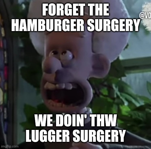 BEST NEWS EVER I HEARD | FORGET THE HAMBURGER SURGERY; WE DOIN' THW LUGGER SURGERY | image tagged in amen | made w/ Imgflip meme maker