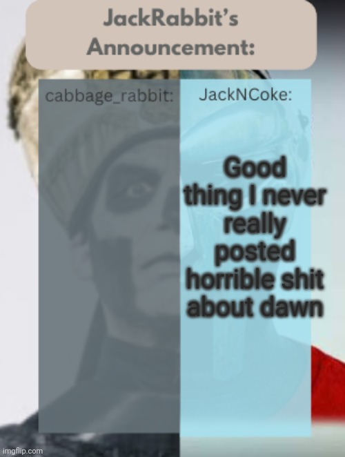 JackRabbit | Good thing I never really posted horrible shit about dawn | image tagged in jackrabbit | made w/ Imgflip meme maker